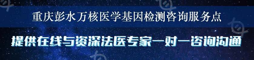 重庆彭水万核医学基因检测咨询服务点